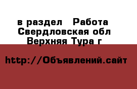  в раздел : Работа . Свердловская обл.,Верхняя Тура г.